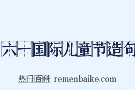 六一国际儿童节造句是什么意思的图片